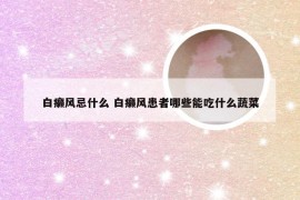 白癞风忌什么 白癞风患者哪些能吃什么蔬菜