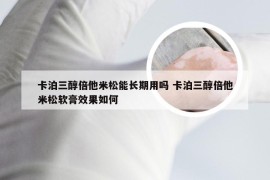 卡泊三醇倍他米松能长期用吗 卡泊三醇倍他米松软膏效果如何