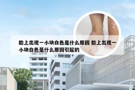 脸上出现一小块白色是什么原因 脸上出现一小块白色是什么原因引起的