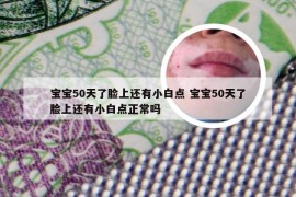 宝宝50天了脸上还有小白点 宝宝50天了脸上还有小白点正常吗