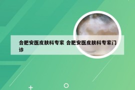 合肥安医皮肤科专家 合肥安医皮肤科专家门诊