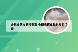 合肥安医皮肤科专家 合肥安医皮肤科专家门诊