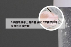 9岁孩子脖子上有白色点状 9岁孩子脖子上有白色点状疙瘩