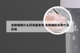 皮肤病用什么药膏最有效 皮肤病应该用什么药膏