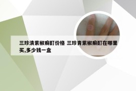 三珍清紫椒癣酊价格 三珍青紫椒癣酊在哪里买,多少钱一盒