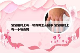 宝宝胳膊上有一块白斑怎么回事 宝宝胳膊上有一小块白斑