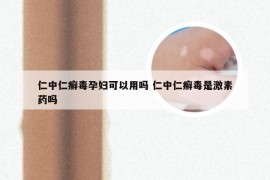 仁中仁癣毒孕妇可以用吗 仁中仁癣毒是激素药吗