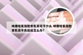 咪康唑氯倍他索乳膏可干什么 咪康唑氯倍他索乳膏不良反应怎么办?