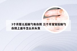 3个月婴儿后脑勺有白斑 三个月宝宝后脑勺白斑上面不怎么长头发