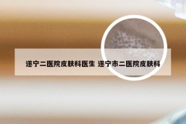 遂宁二医院皮肤科医生 遂宁市二医院皮肤科