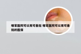 哪家医院可以用可善挺 哪家医院可以用可善挺的医保