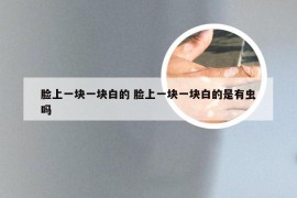脸上一块一块白的 脸上一块一块白的是有虫吗
