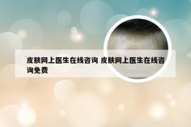 皮肤网上医生在线咨询 皮肤网上医生在线咨询免费