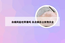 白癜风能吃苹果吗 白点癫忌口食物大全