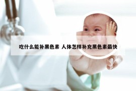 吃什么能补黑色素 人体怎样补充黑色素最快