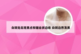 白斑处出现黑点和锯齿状边缘 白斑边界发黑