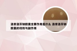 洛索洛芬钠胶囊主要作用是什么 洛索洛芬钠胶囊的功效与副作用