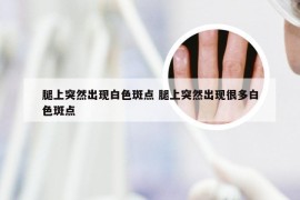 腿上突然出现白色斑点 腿上突然出现很多白色斑点