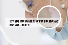 以下描述银屑病的特点 以下关于银屑病治疗原则描述正确的有