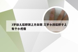 3岁幼儿后脖颈上方白斑 三岁小孩后脖子上有个小疙瘩
