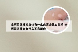 吃阿司匹林对身体有什么危害会起白斑吗 吃阿司匹林会有什么不良反应