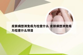 皮肤病想测免疫力检查什么 皮肤病想测免疫力检查什么项目