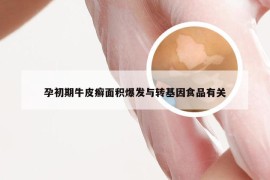 孕初期牛皮癣面积爆发与转基因食品有关