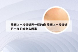 胳膊上一片像锅巴一样的癣 胳膊上一片像锅巴一样的癣怎么回事