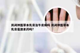 民间神医草本乳膏治牛皮癣吗 民间神医草本乳膏是激素药吗?