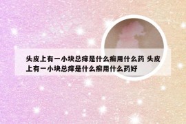 头皮上有一小块总痒是什么癣用什么药 头皮上有一小块总痒是什么癣用什么药好