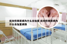 反向性银屑病为什么会加重 反向性银屑病为什么会加重病情