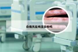 白癜风能喝蛋白粉吗