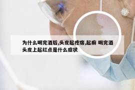 为什么喝完酒后,头皮起疙瘩,起癣 喝完酒头皮上起红点是什么症状