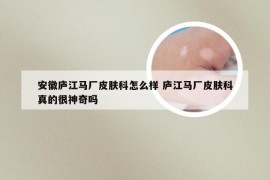安徽庐江马厂皮肤科怎么样 庐江马厂皮肤科真的很神奇吗