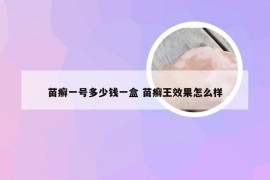 苗癣一号多少钱一盒 苗癣王效果怎么样