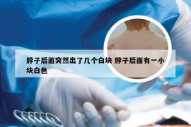 脖子后面突然出了几个白块 脖子后面有一小块白色