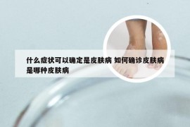 什么症状可以确定是皮肤病 如何确诊皮肤病是哪种皮肤病