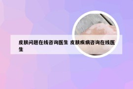 皮肤问题在线咨询医生 皮肤疾病咨询在线医生