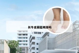 长牛皮癣能喝茶吗