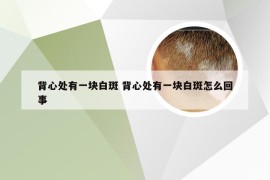 背心处有一块白斑 背心处有一块白斑怎么回事