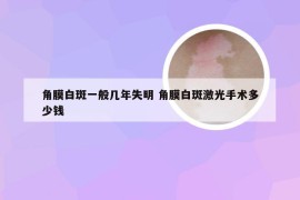 角膜白斑一般几年失明 角膜白斑激光手术多少钱