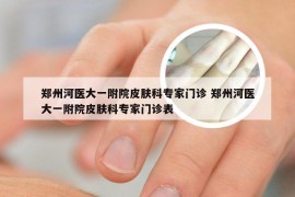郑州河医大一附院皮肤科专家门诊 郑州河医大一附院皮肤科专家门诊表
