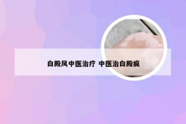 白殿风中医治疗 中医治白殿疯