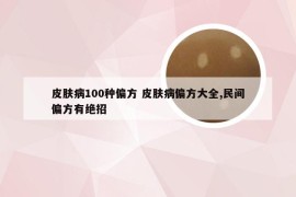 皮肤病100种偏方 皮肤病偏方大全,民间偏方有绝招