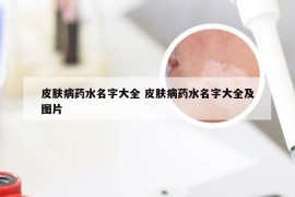 皮肤病药水名字大全 皮肤病药水名字大全及图片