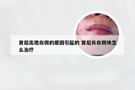 背后出现白斑的原因引起的 背后长白斑块怎么治疗