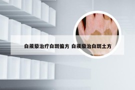 白蒺藜治疗白斑偏方 白蒺藜治白斑土方