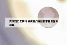 安庆西门皮肤科 安庆西门皮肤科李福发医生简介