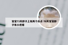 宝宝73天脖子上有两个白点 70天宝宝脖子有小疙瘩