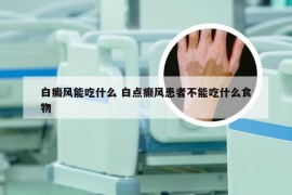 白癜风能吃什么 白点癫风患者不能吃什么食物